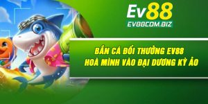 Bắn Cá Đổi Thưởng Ev88 | Hoà Mình Vào Đại Dương Kỳ Ảo