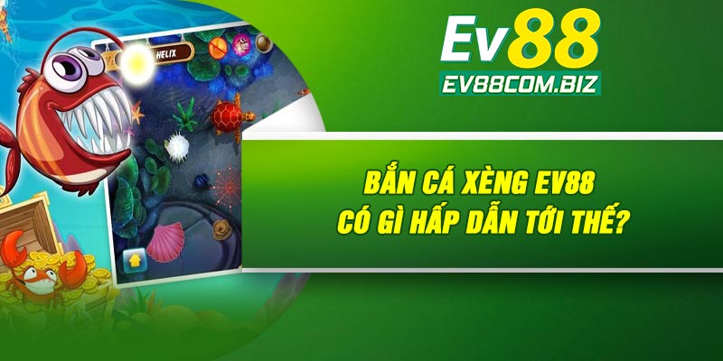 Bắn cá xèng Ev88 có gì hấp dẫn tới thế?