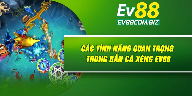Các tính năng quan trọng trong bắn cá xèng Ev88
