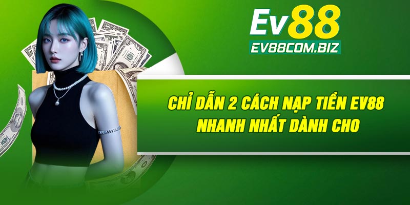 Chỉ dẫn 2 cách nạp tiền Ev88 nhanh nhất dành cho