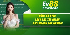 Đăng Ký Ev88 | Cách Tạo Tài Khoản Siêu Nhanh Cho Newbie