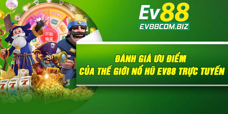 Đánh giá ưu điểm của thế giới nổ hũ Ev88 trực tuyến