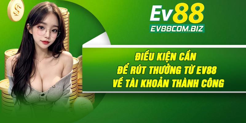 Điều kiện cần để rút thưởng từ Ev88 về tài khoản thành công