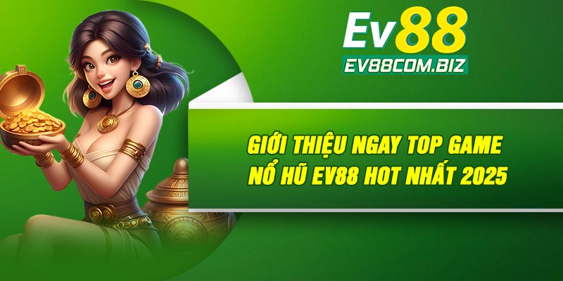Giới thiệu ngay top game nổ hũ Ev88 HOT nhất 2025
