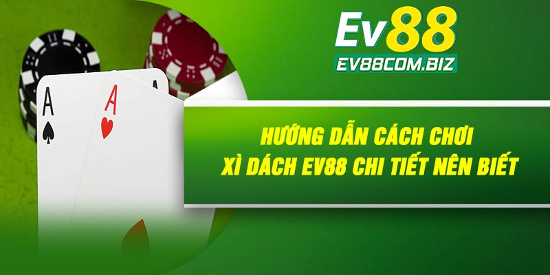 Hướng dẫn cách chơi Xì dách Ev88 chi tiết nên biết