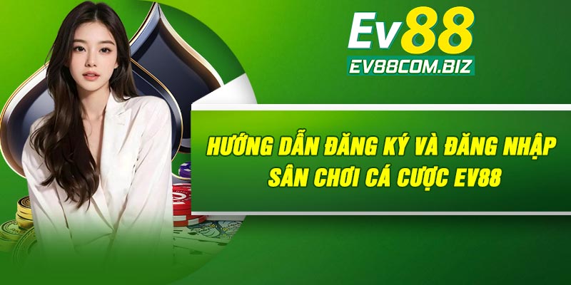 Hướng dẫn đăng ký và đăng nhập sân chơi cá cược ev88