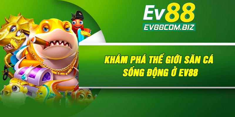 Khám phá thế giới săn cá sống động ở Ev88