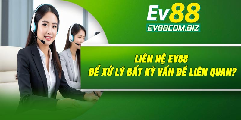 Liên hệ Ev88 để xử lý bất kỳ vấn đề liên quan?