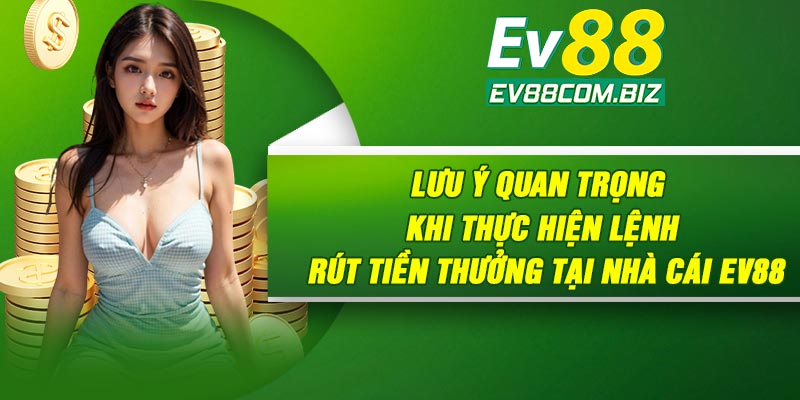 Lưu ý quan trọng khi thực hiện lệnh rút tiền thưởng tại nhà cái Ev88