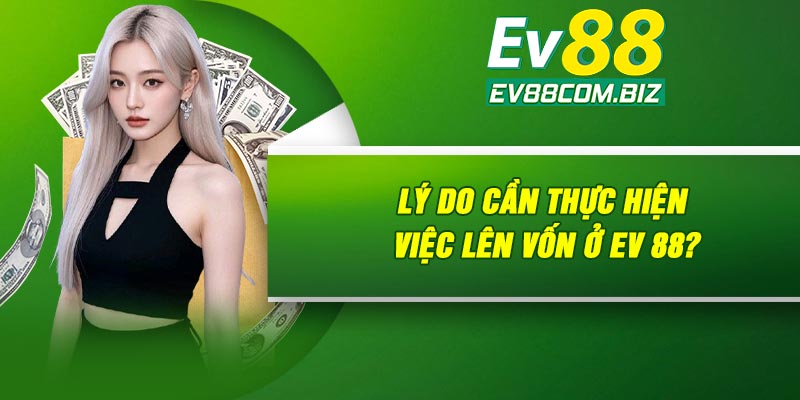 Lý do cần thực hiện việc lên vốn ở Ev 88?