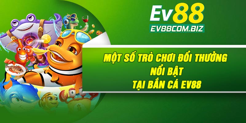 Một số trò chơi đổi thưởng nổi bật tại Bắn cá Ev88