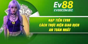 Nạp Tiền Ev88 | Cách Thực Hiện Giao Dịch An Toàn Nhất