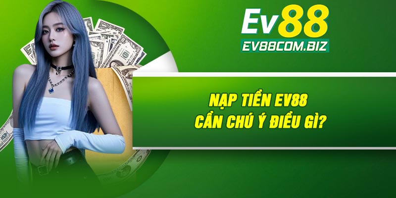 Nạp tiền Ev88 cần chú ý điều gì?