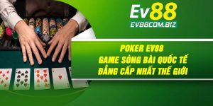 Poker Ev88 | Game Sòng Bài Quốc Tế Đẳng Cấp Nhất Thế Giới