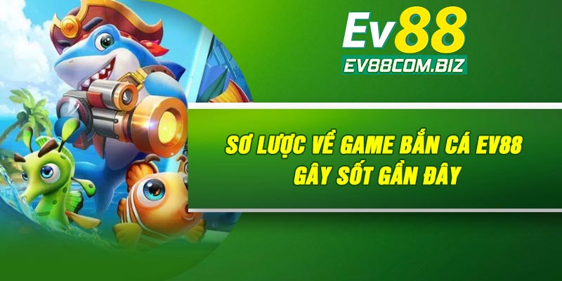 Sơ lược về game bắn cá Ev88 gây sốt gần đây