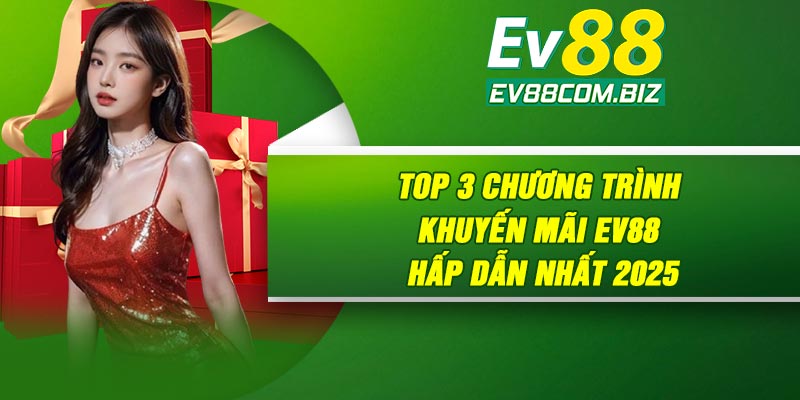 Top 3 chương trình khuyến mãi Ev88 hấp dẫn nhất 2025