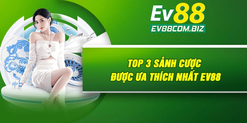 Top 3 sảnh cược được ưa thích nhất Ev88