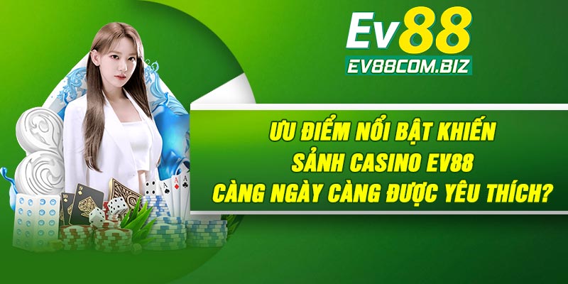 Ưu điểm nổi bật khiến sảnh Casino Ev88 càng ngày càng được yêu thích?