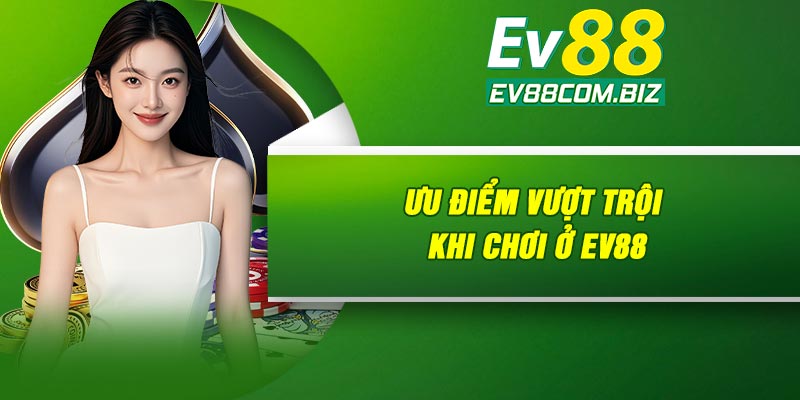 Ưu điểm vượt trội khi chơi ở Ev88
